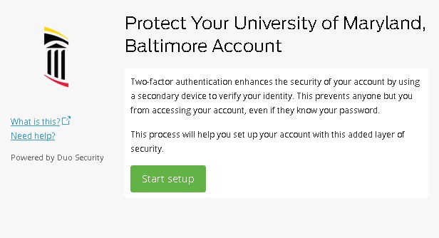 Protect Your University of Maryland, Baltimore account..Two-factor authentication enhances the security of your account by using a secondary device to verify your identity. This prevents anyone but you from accessing your account, even if they know your password. This process will help you set up your account with this added layer of security. (Start setup button)
